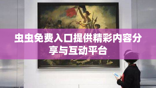 虫虫免费入口提供精彩内容分享与互动平台