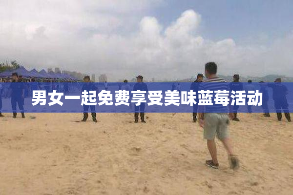 男女一起免费享受美味蓝莓活动