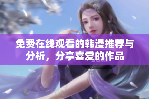 免费在线观看的韩漫推荐与分析，分享喜爱的作品