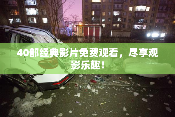 40部经典影片免费观看，尽享观影乐趣！