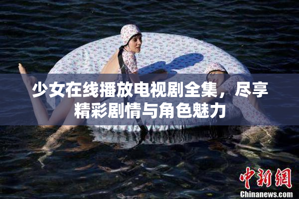 少女在线播放电视剧全集，尽享精彩剧情与角色魅力