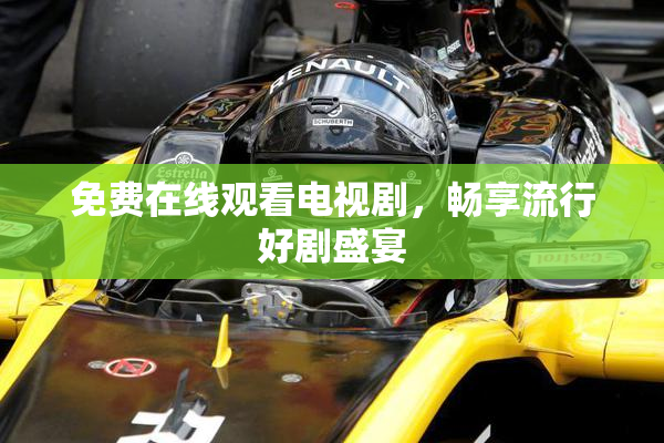 免费在线观看电视剧，畅享流行好剧盛宴