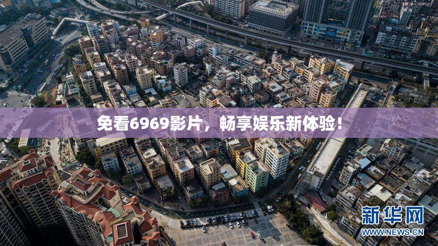 免看6969影片，畅享娱乐新体验！