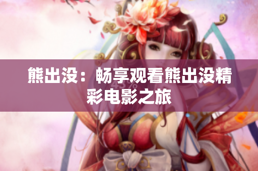 熊出没：畅享观看熊出没精彩电影之旅