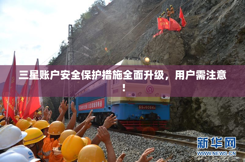 三星账户安全保护措施全面升级，用户需注意！