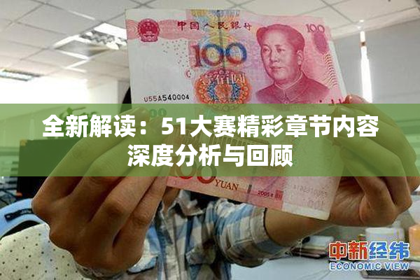 全新解读：51大赛精彩章节内容深度分析与回顾