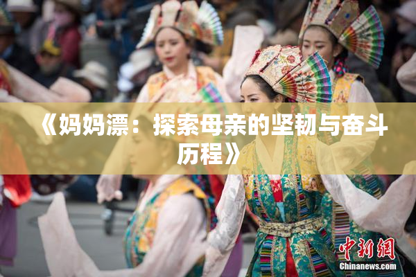 《妈妈漂：探索母亲的坚韧与奋斗历程》