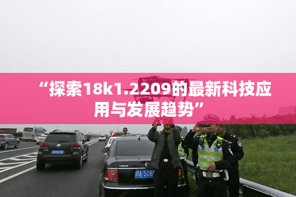 “探索18k1.2209的最新科技应用与发展趋势”