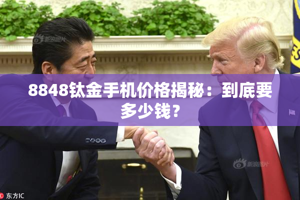 8848钛金手机价格揭秘：到底要多少钱？