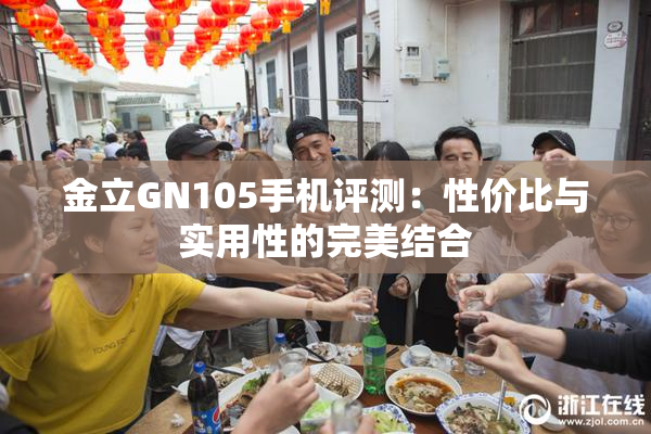 金立GN105手机评测：性价比与实用性的完美结合