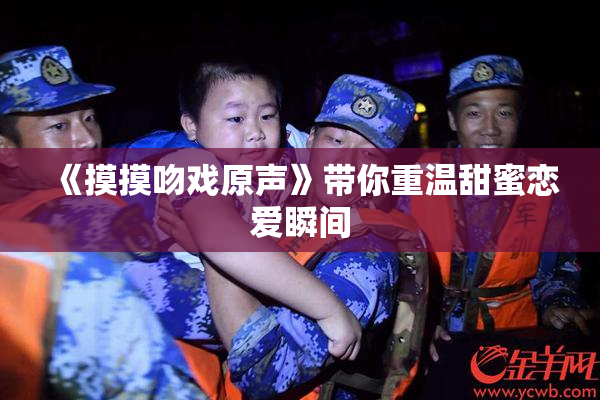 《摸摸吻戏原声》带你重温甜蜜恋爱瞬间