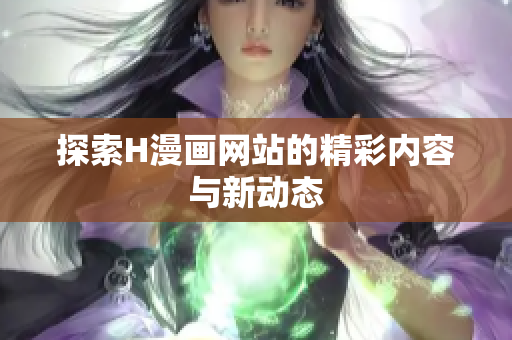 探索H漫画网站的精彩内容与新动态