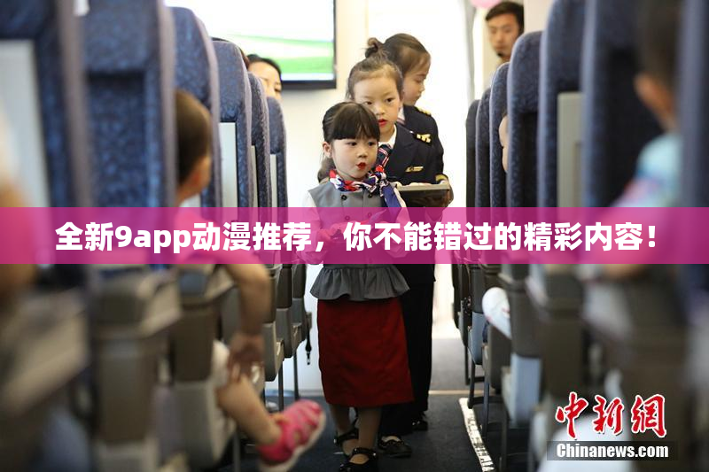 全新9app动漫推荐，你不能错过的精彩内容！