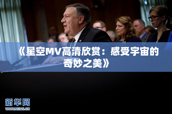 《星空MV高清欣赏：感受宇宙的奇妙之美》