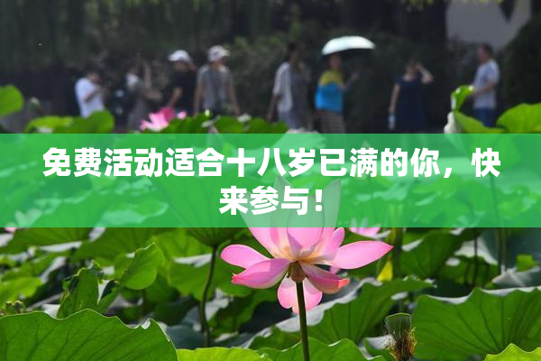 免费活动适合十八岁已满的你，快来参与！