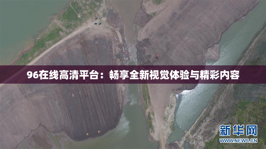 96在线高清平台：畅享全新视觉体验与精彩内容