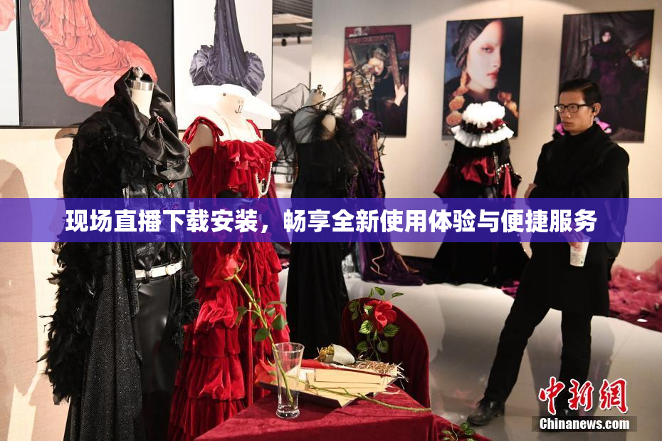 现场直播下载安装，畅享全新使用体验与便捷服务