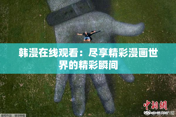 韩漫在线观看：尽享精彩漫画世界的精彩瞬间