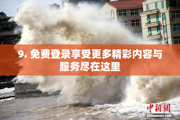 9. 免费登录享受更多精彩内容与服务尽在这里