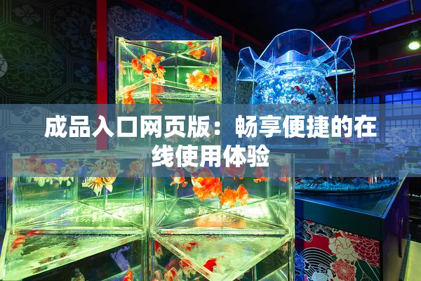 成品入口网页版：畅享便捷的在线使用体验