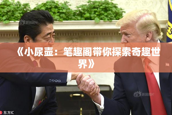《小尿壶：笔趣阁带你探索奇趣世界》