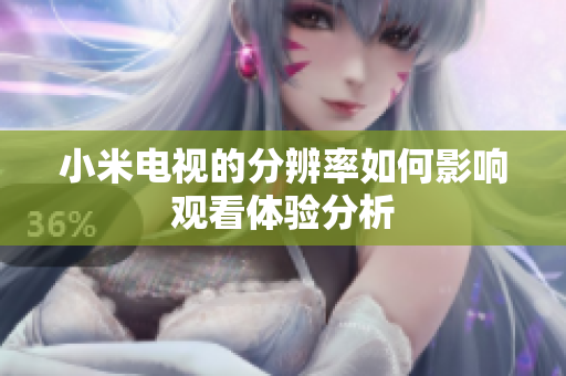 小米电视的分辨率如何影响观看体验分析