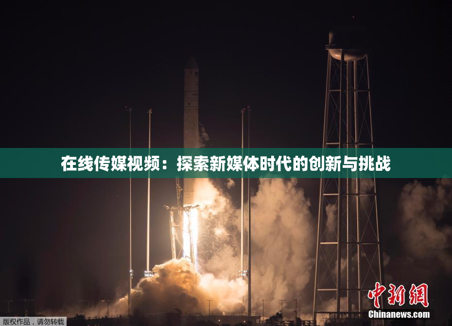 在线传媒视频：探索新媒体时代的创新与挑战
