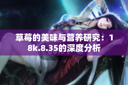 草莓的美味与营养研究：18k.8.35的深度分析
