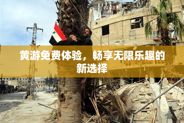 黄游免费体验，畅享无限乐趣的新选择
