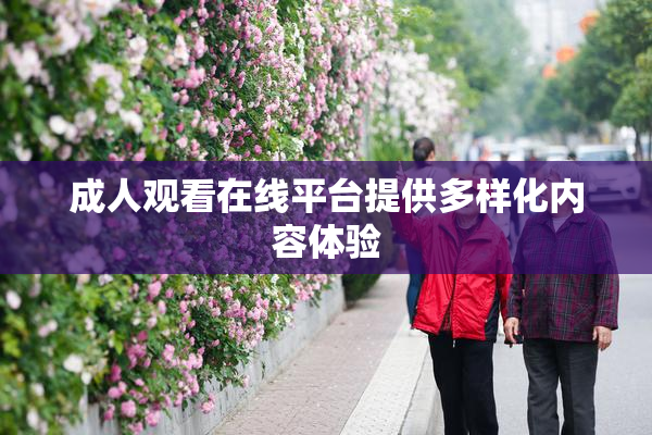 成人观看在线平台提供多样化内容体验