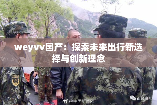 weyvv国产：探索未来出行新选择与创新理念