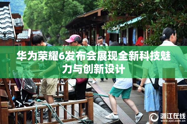 华为荣耀6发布会展现全新科技魅力与创新设计