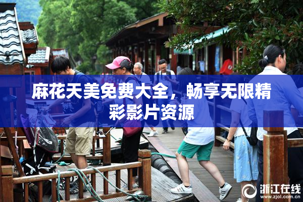 麻花天美免费大全，畅享无限精彩影片资源