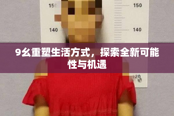 9幺重塑生活方式，探索全新可能性与机遇