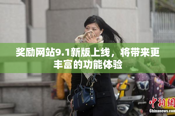 奖励网站9.1新版上线，将带来更丰富的功能体验