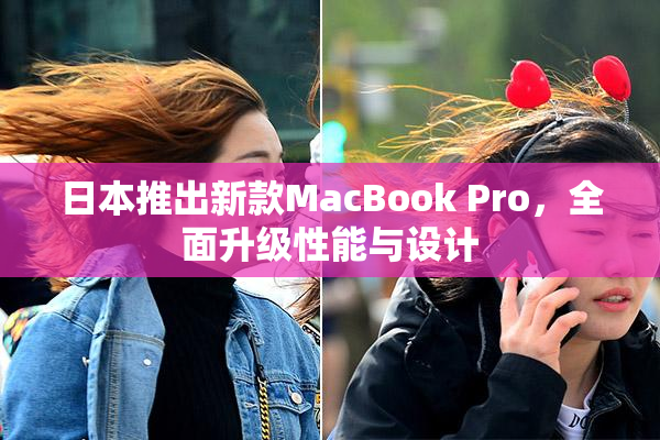 日本推出新款MacBook Pro，全面升级性能与设计