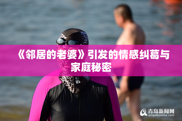 《邻居的老婆》引发的情感纠葛与家庭秘密