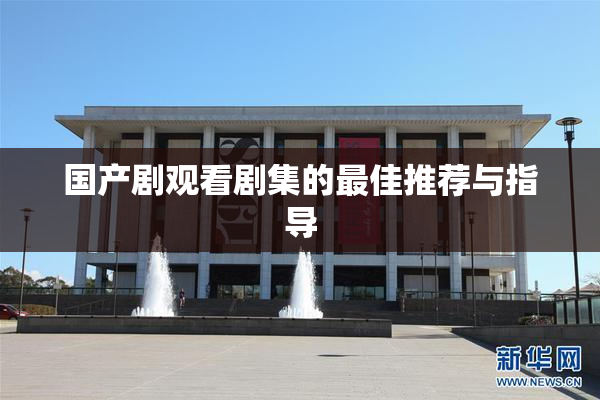 国产剧观看剧集的最佳推荐与指导