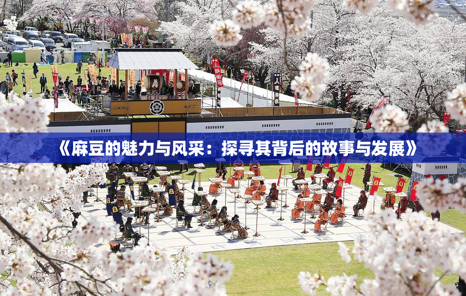 《麻豆的魅力与风采：探寻其背后的故事与发展》