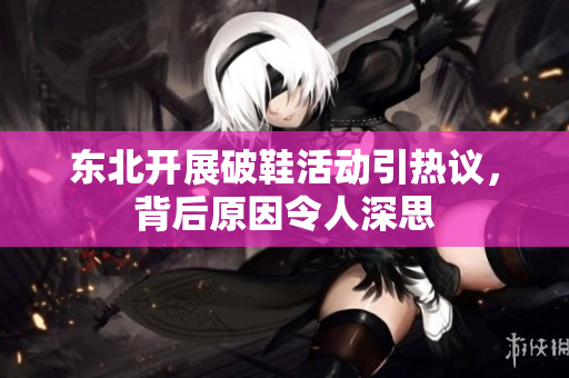 东北开展破鞋活动引热议，背后原因令人深思