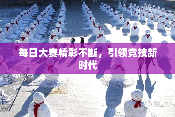 每日大赛精彩不断，引领竞技新时代