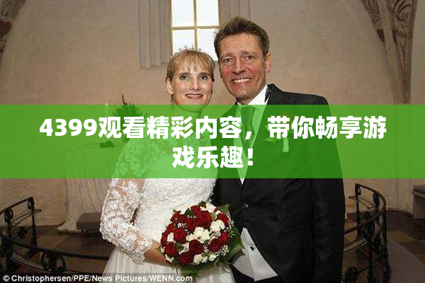 4399观看精彩内容，带你畅享游戏乐趣！