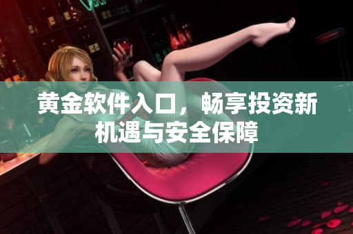 黄金软件入口，畅享投资新机遇与安全保障