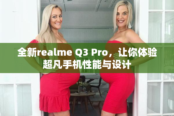 全新realme Q3 Pro，让你体验超凡手机性能与设计