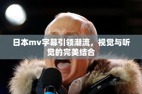 日本mv字幕引领潮流，视觉与听觉的完美结合