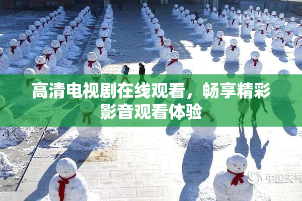 高清电视剧在线观看，畅享精彩影音观看体验