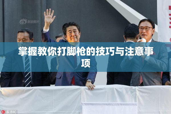 掌握教你打脚枪的技巧与注意事项