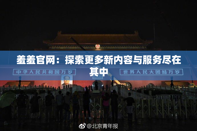 羞羞官网：探索更多新内容与服务尽在其中