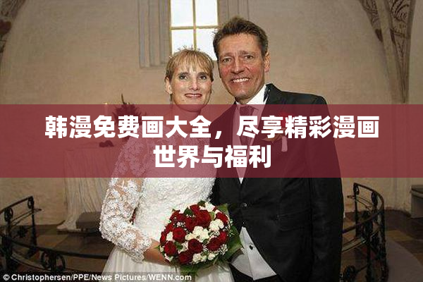 韩漫免费画大全，尽享精彩漫画世界与福利