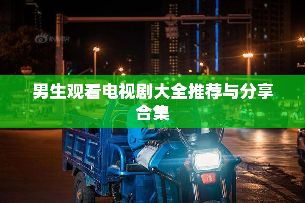 男生观看电视剧大全推荐与分享合集
